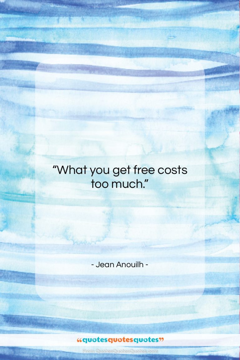 Jean Anouilh quote: “What you get free costs too much….”- at QuotesQuotesQuotes.com