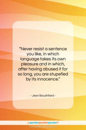 Jean Baudrillard quote: “Never resist a sentence you like, in…”- at QuotesQuotesQuotes.com