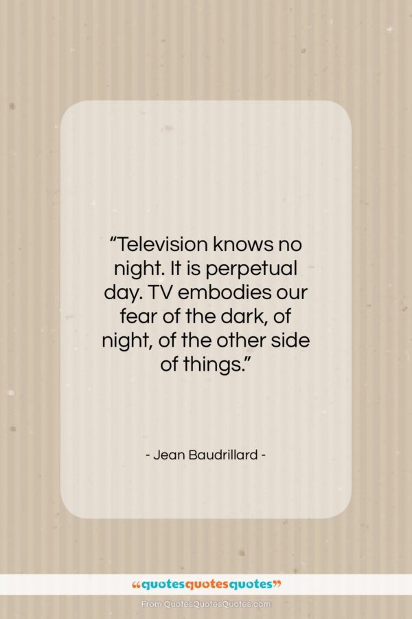 Jean Baudrillard quote: “Television knows no night. It is perpetual…”- at QuotesQuotesQuotes.com