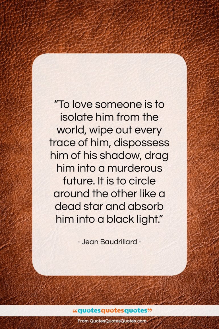 Jean Baudrillard quote: “To love someone is to isolate him…”- at QuotesQuotesQuotes.com