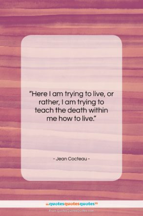Jean Cocteau quote: “Here I am trying to live, or…”- at QuotesQuotesQuotes.com