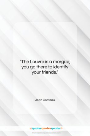 Jean Cocteau quote: “The Louvre is a morgue; you go…”- at QuotesQuotesQuotes.com