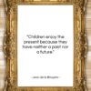 Jean de la Bruyere quote: “Children enjoy the present because they have…”- at QuotesQuotesQuotes.com
