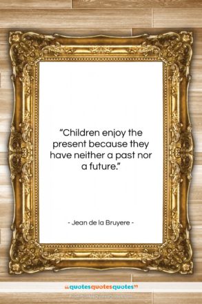 Jean de la Bruyere quote: “Children enjoy the present because they have…”- at QuotesQuotesQuotes.com