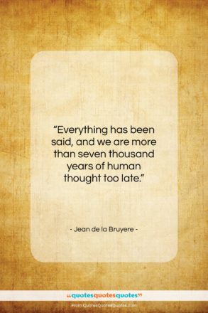 Jean de la Bruyere quote: “Everything has been said, and we are…”- at QuotesQuotesQuotes.com
