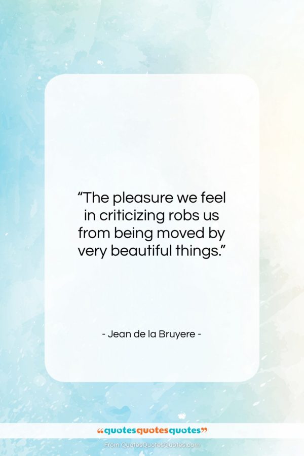 Jean de la Bruyere quote: “The pleasure we feel in criticizing robs…”- at QuotesQuotesQuotes.com