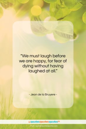 Jean de la Bruyere quote: “We must laugh before we are happy,…”- at QuotesQuotesQuotes.com