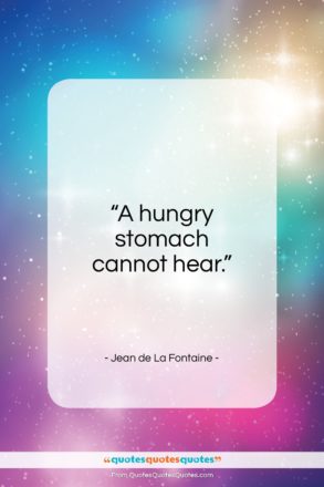 Jean de La Fontaine quote: “A hungry stomach cannot hear…”- at QuotesQuotesQuotes.com