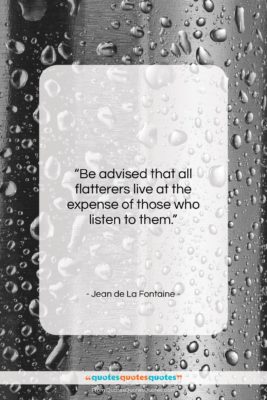 Jean de La Fontaine quote: “Be advised that all flatterers live at…”- at QuotesQuotesQuotes.com