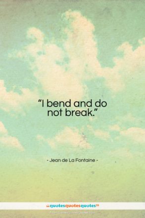 Jean de La Fontaine quote: “I bend and do not break…”- at QuotesQuotesQuotes.com