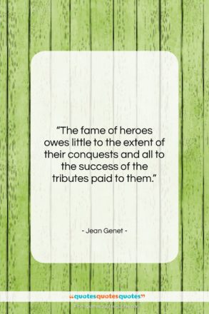 Jean Genet quote: “The fame of heroes owes little to…”- at QuotesQuotesQuotes.com