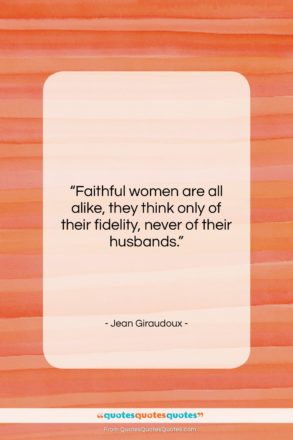 Jean Giraudoux quote: “Faithful women are all alike, they think…”- at QuotesQuotesQuotes.com