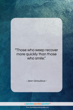 Jean Giraudoux quote: “Those who weep recover more quickly than…”- at QuotesQuotesQuotes.com