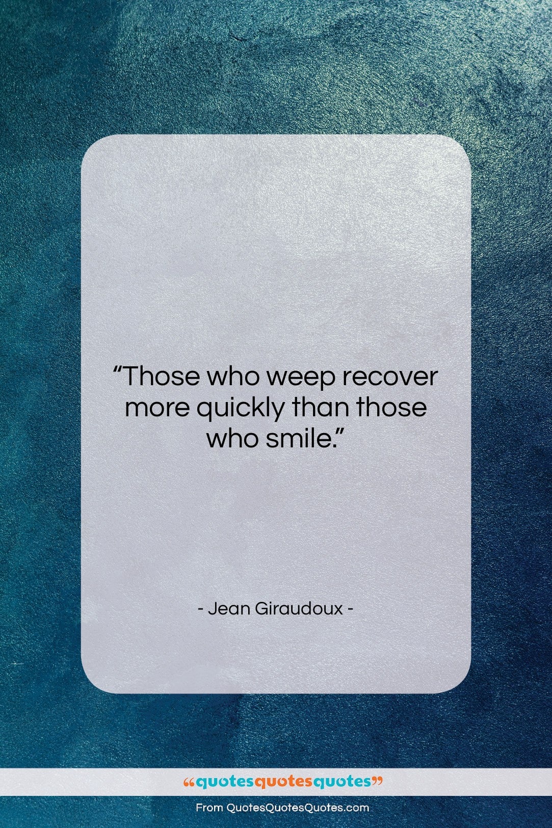 Jean Giraudoux quote: “Those who weep recover more quickly than…”- at QuotesQuotesQuotes.com