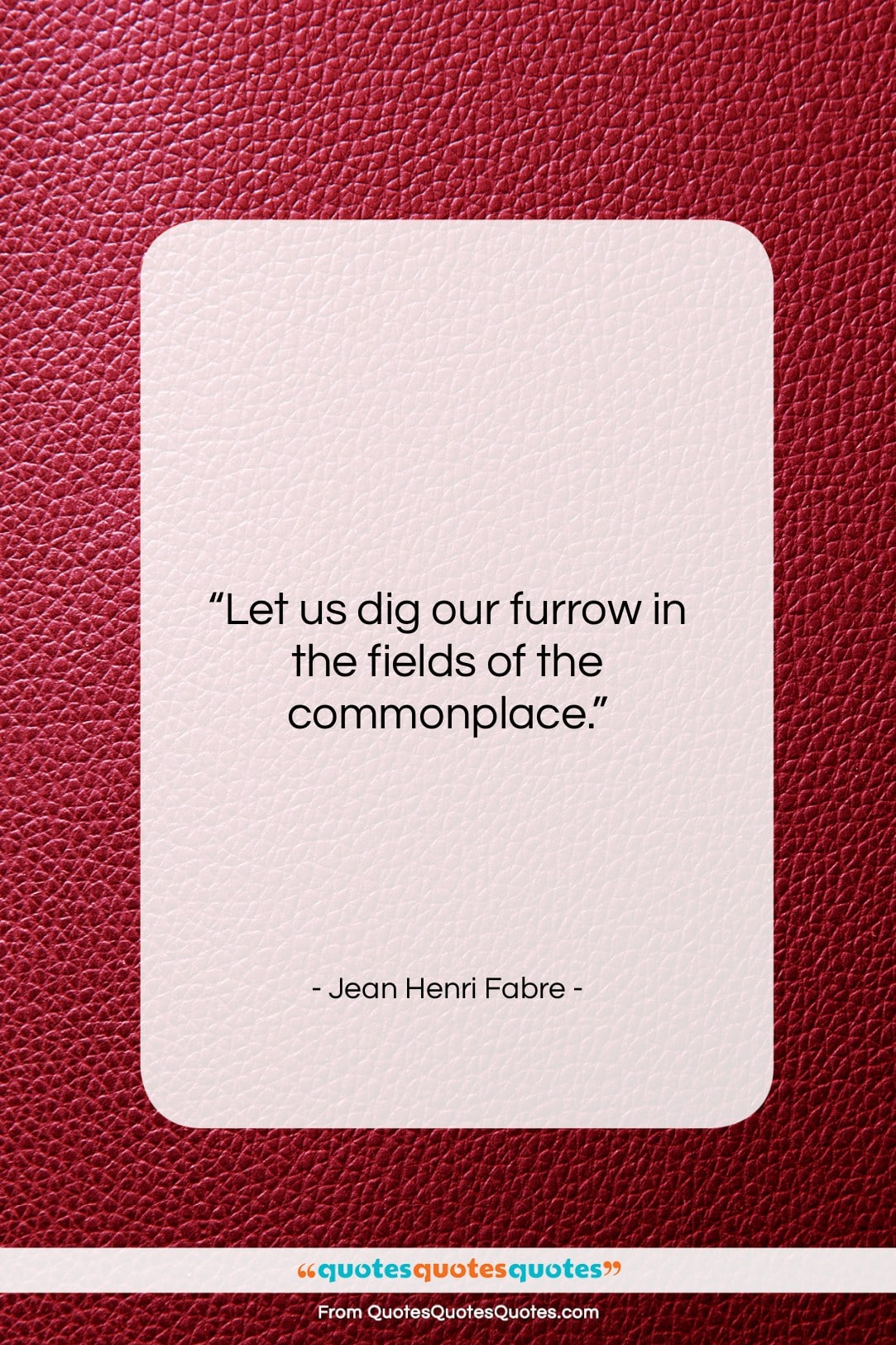 Jean Henri Fabre quote: “Let us dig our furrow in the…”- at QuotesQuotesQuotes.com