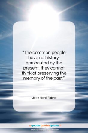 Jean Henri Fabre quote: “The common people have no history: persecuted…”- at QuotesQuotesQuotes.com