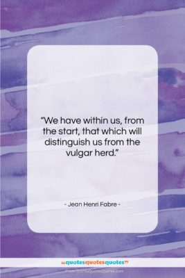 Jean Henri Fabre quote: “We have within us, from the start,…”- at QuotesQuotesQuotes.com
