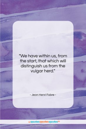Jean Henri Fabre quote: “We have within us, from the start,…”- at QuotesQuotesQuotes.com