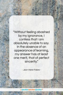 Jean Henri Fabre quote: “Without feeling abashed by my ignorance, I…”- at QuotesQuotesQuotes.com
