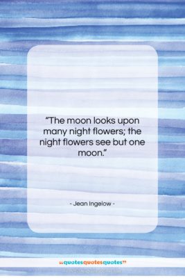 Jean Ingelow quote: “The moon looks upon many night flowers;…”- at QuotesQuotesQuotes.com