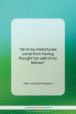 Jean Jacques Rousseau quote: “All of my misfortunes come from having…”- at QuotesQuotesQuotes.com