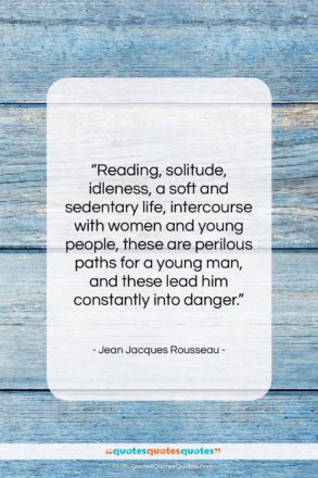 Jean Jacques Rousseau quote: “Reading, solitude, idleness, a soft and sedentary…”- at QuotesQuotesQuotes.com