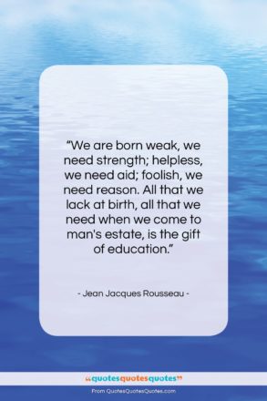 Jean Jacques Rousseau quote: “We are born weak, we need strength;…”- at QuotesQuotesQuotes.com