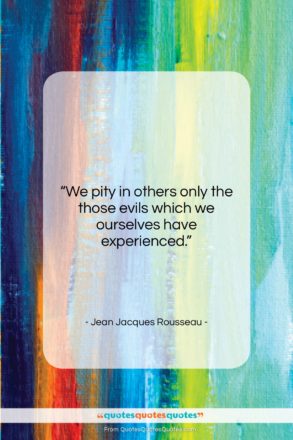 Jean Jacques Rousseau quote: “We pity in others only the those…”- at QuotesQuotesQuotes.com