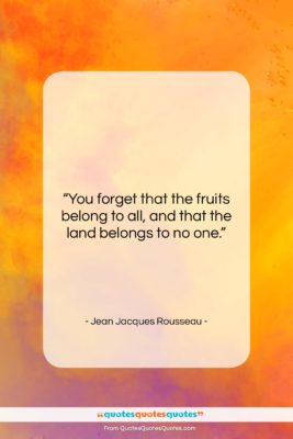 Jean Jacques Rousseau quote: “You forget that the fruits belong to…”- at QuotesQuotesQuotes.com