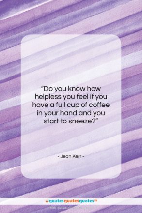 Jean Kerr quote: “Do you know how helpless you feel…”- at QuotesQuotesQuotes.com