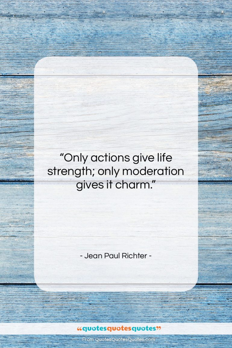 Jean Paul Richter quote: “Only actions give life strength; only moderation…”- at QuotesQuotesQuotes.com