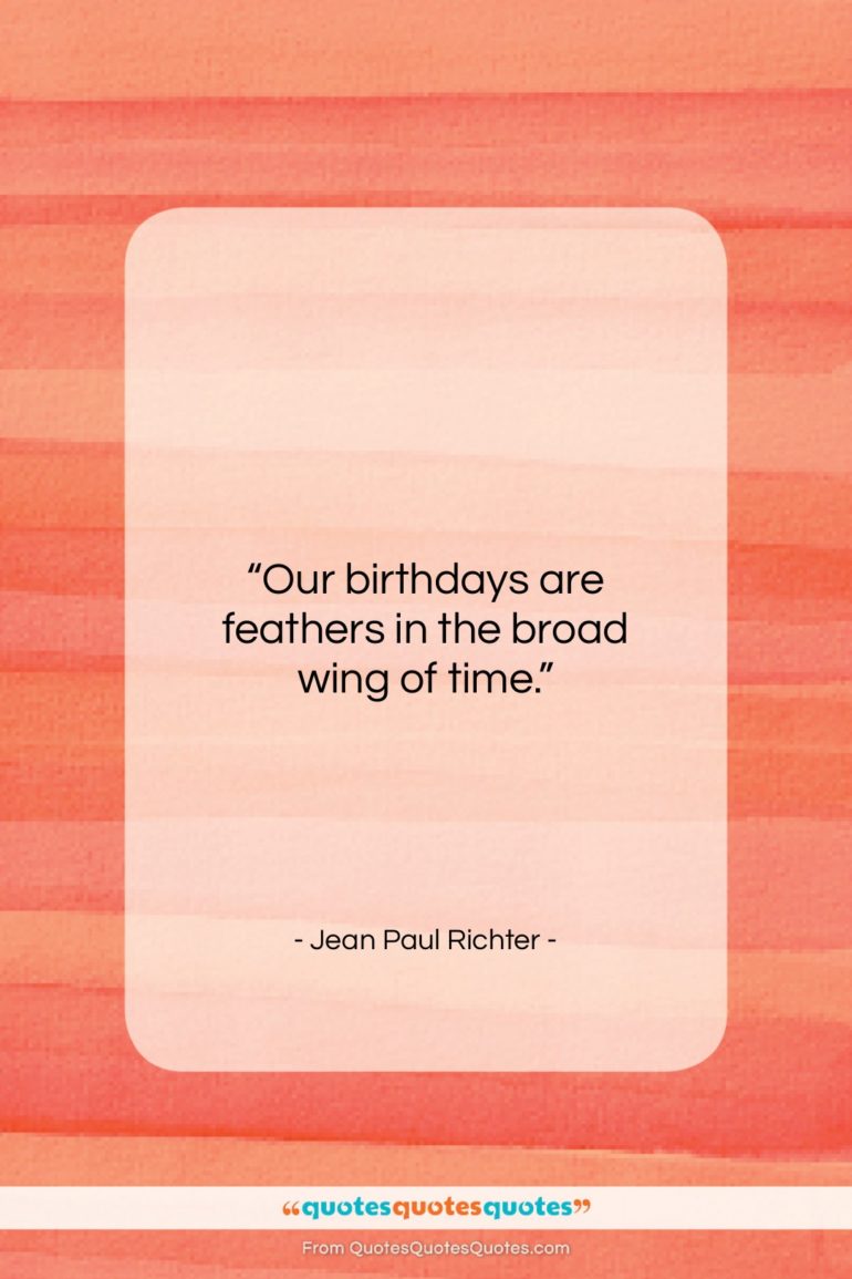Jean Paul Richter quote: “Our birthdays are feathers in the broad…”- at QuotesQuotesQuotes.com