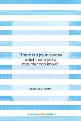 Jean Paul Richter quote: “There is a joy in sorrow which…”- at QuotesQuotesQuotes.com
