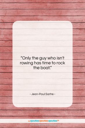 Jean-Paul Sartre quote: “Only the guy who isn’t rowing has…”- at QuotesQuotesQuotes.com