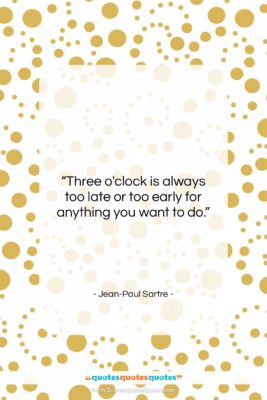 Jean-Paul Sartre quote: “Three o’clock is always too late or…”- at QuotesQuotesQuotes.com