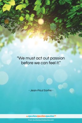 Jean-Paul Sartre quote: “We must act out passion before we…”- at QuotesQuotesQuotes.com