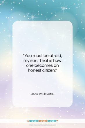 Jean-Paul Sartre quote: “You must be afraid, my son. That is how one becomes an honest citizen.”- at QuotesQuotesQuotes.com