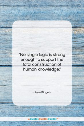 Jean Piaget quote: “No single logic is strong enough to…”- at QuotesQuotesQuotes.com