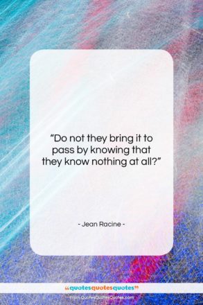 Jean Racine quote: “Do not they bring it to pass…”- at QuotesQuotesQuotes.com