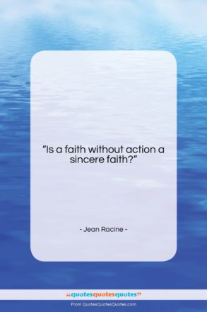 Jean Racine quote: “Is a faith without action a sincere…”- at QuotesQuotesQuotes.com