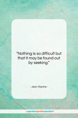 Jean Racine quote: “Nothing is so difficult but that it…”- at QuotesQuotesQuotes.com