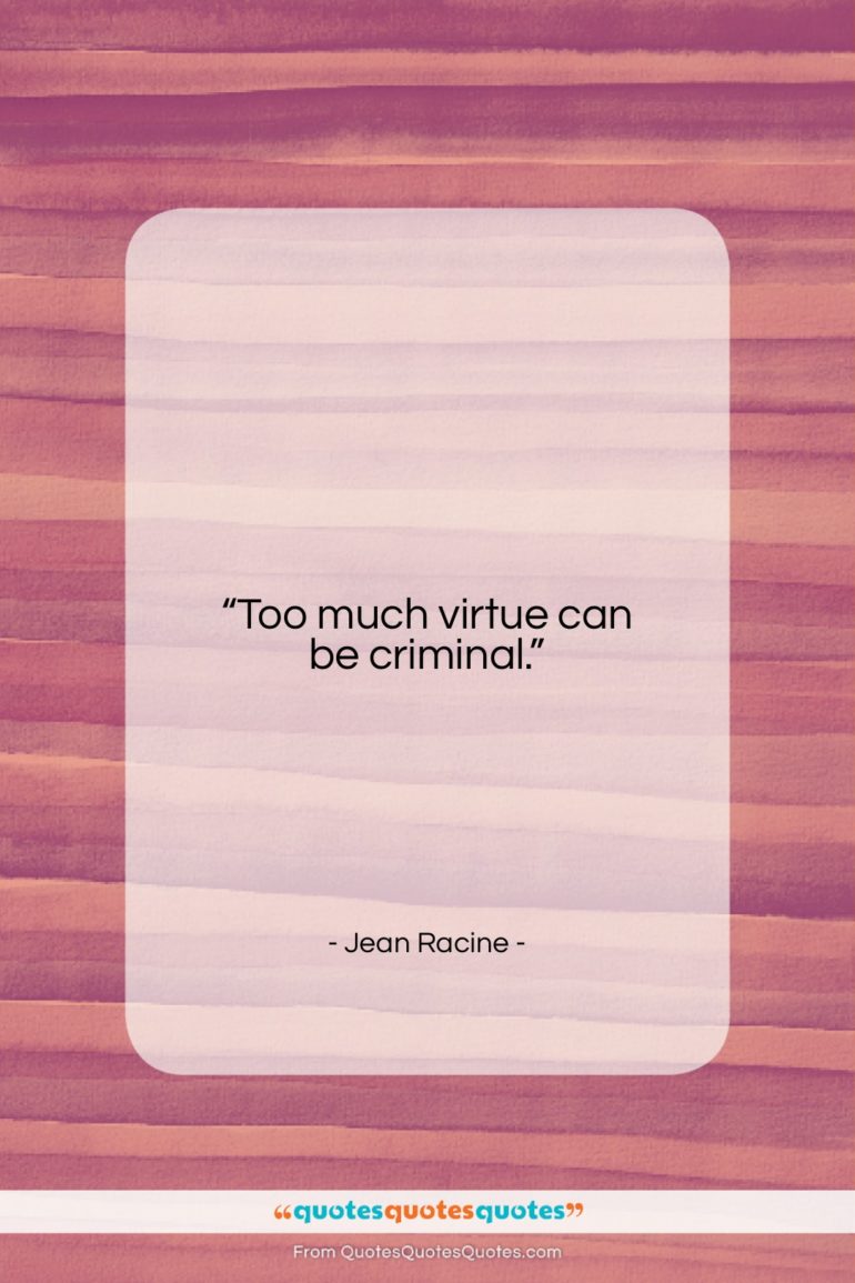 Jean Racine quote: “Too much virtue can be criminal…”- at QuotesQuotesQuotes.com