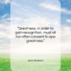 Jean Rostand quote: “Greatness, in order to gain recognition, must…”- at QuotesQuotesQuotes.com
