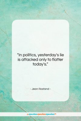 Jean Rostand quote: “In politics, yesterday’s lie is attacked only…”- at QuotesQuotesQuotes.com