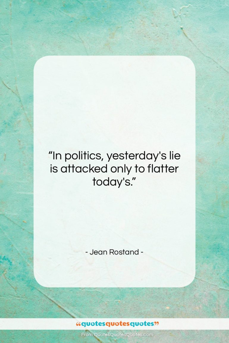 Jean Rostand quote: “In politics, yesterday’s lie is attacked only…”- at QuotesQuotesQuotes.com