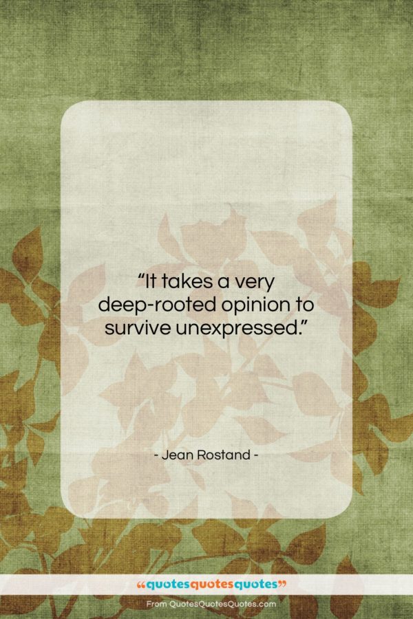 Jean Rostand quote: “It takes a very deep-rooted opinion to…”- at QuotesQuotesQuotes.com
