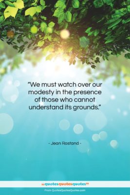 Jean Rostand quote: “We must watch over our modesty in…”- at QuotesQuotesQuotes.com