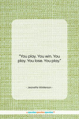 Jeanette Winterson quote: “You play. You win. You play. You…”- at QuotesQuotesQuotes.com