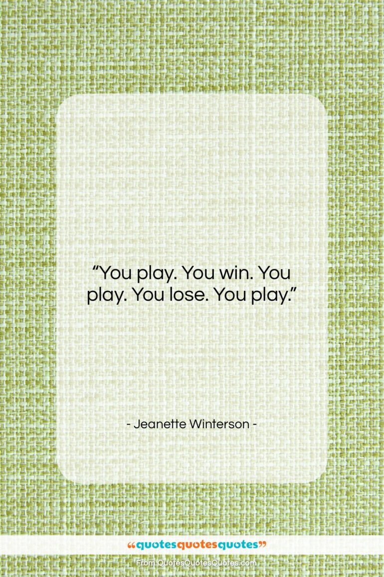 Jeanette Winterson quote: “You play. You win. You play. You…”- at QuotesQuotesQuotes.com
