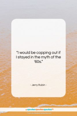 Jerry Rubin quote: “I would be copping out if I…”- at QuotesQuotesQuotes.com